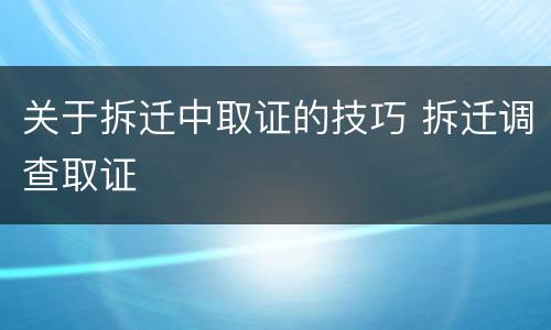 关于拆迁中取证的技巧 拆迁调查取证