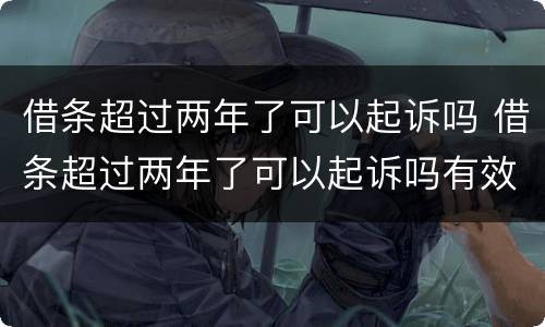 借条超过两年了可以起诉吗 借条超过两年了可以起诉吗有效吗