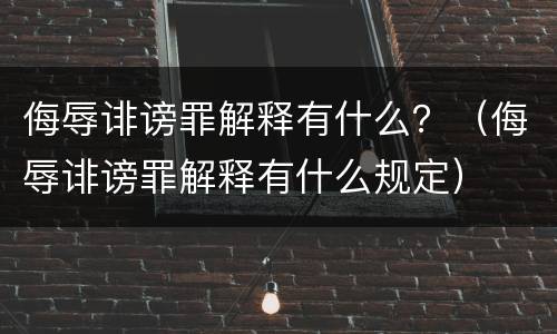 侮辱诽谤罪解释有什么？（侮辱诽谤罪解释有什么规定）