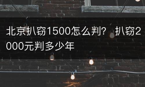 北京扒窃1500怎么判？ 扒窃2000元判多少年