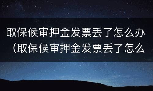 取保候审押金发票丢了怎么办（取保候审押金发票丢了怎么办呢）
