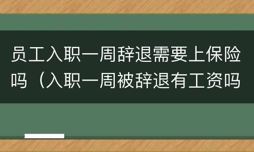 员工入职一周辞退需要上保险吗（入职一周被辞退有工资吗）