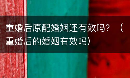 重婚后原配婚姻还有效吗？（重婚后的婚姻有效吗）