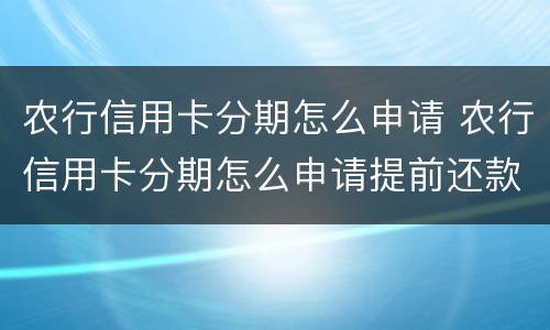 农行信用卡分期怎么申请 农行信用卡分期怎么申请提前还款