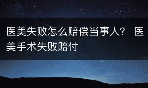 医美失败怎么赔偿当事人？ 医美手术失败赔付