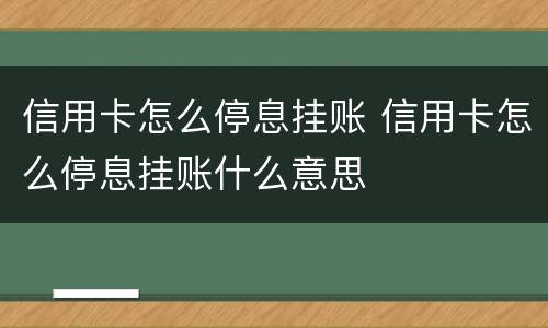 信用卡怎么停息挂账 信用卡怎么停息挂账什么意思