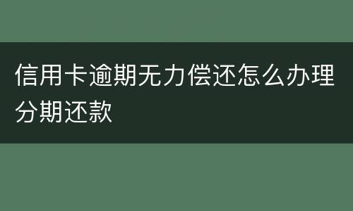 信用卡逾期无力偿还怎么办理分期还款