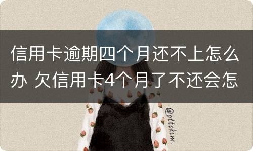 信用卡逾期四个月还不上怎么办 欠信用卡4个月了不还会怎么样