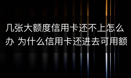 几张大额度信用卡还不上怎么办 为什么信用卡还进去可用额度少很多