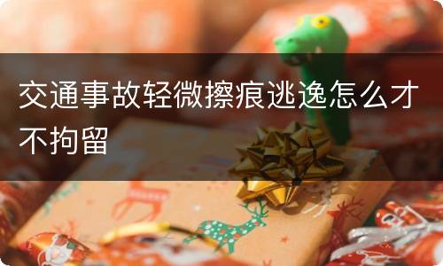 交通事故轻微擦痕逃逸怎么才不拘留