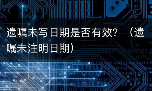 遗嘱未写日期是否有效？（遗嘱未注明日期）
