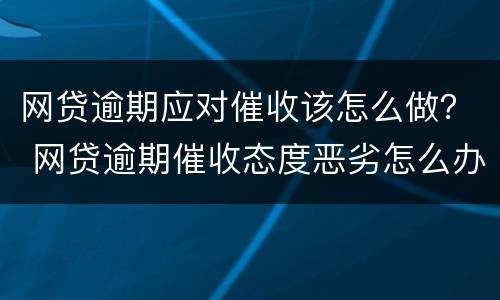 网贷逾期应对催收该怎么做？ 网贷逾期催收态度恶劣怎么办