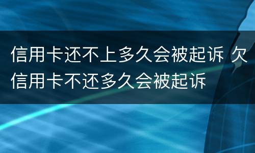 信用卡还不上多久会被起诉 欠信用卡不还多久会被起诉