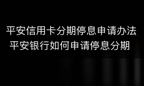 平安信用卡分期停息申请办法 平安银行如何申请停息分期