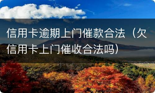 信用卡逾期上门催款合法（欠信用卡上门催收合法吗）