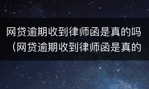 网贷逾期收到律师函是真的吗（网贷逾期收到律师函是真的吗知乎）