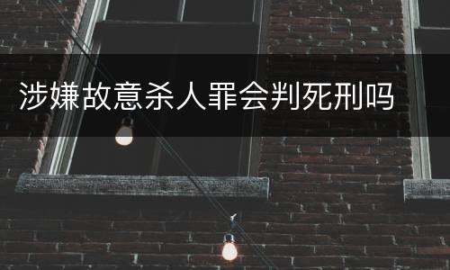 涉嫌故意杀人罪会判死刑吗