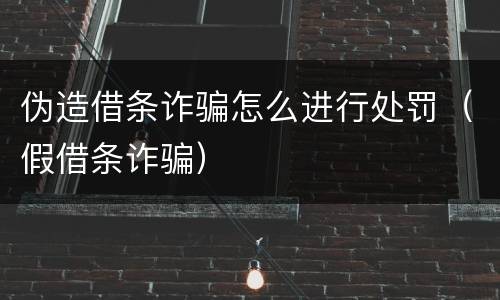 伪造借条诈骗怎么进行处罚（假借条诈骗）
