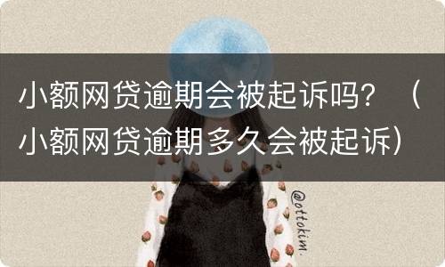 小额网贷逾期会被起诉吗？（小额网贷逾期多久会被起诉）