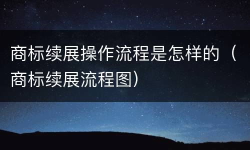 商标续展操作流程是怎样的（商标续展流程图）