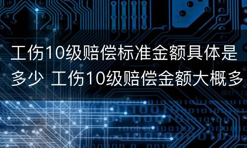 工伤10级赔偿标准金额具体是多少 工伤10级赔偿金额大概多少