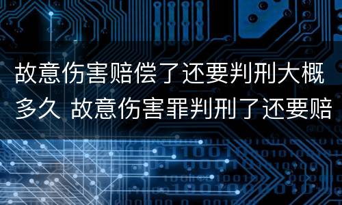 故意伤害赔偿了还要判刑大概多久 故意伤害罪判刑了还要赔钱吗