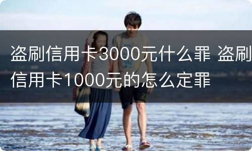 盗刷信用卡3000元什么罪 盗刷信用卡1000元的怎么定罪