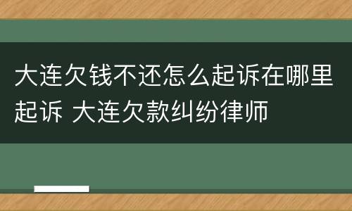 大连欠钱不还怎么起诉在哪里起诉 大连欠款纠纷律师