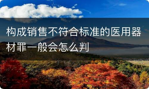 构成销售不符合标准的医用器材罪一般会怎么判