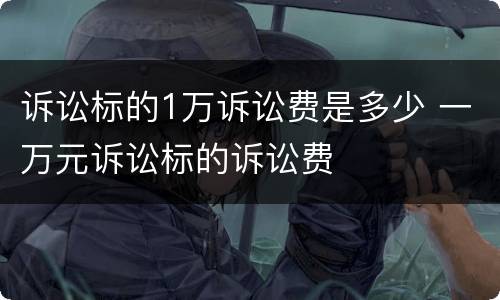 诉讼标的1万诉讼费是多少 一万元诉讼标的诉讼费