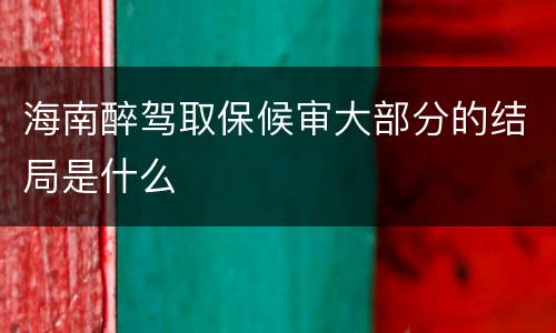 海南醉驾取保候审大部分的结局是什么