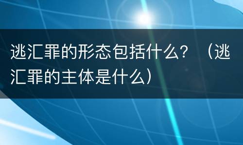 逃汇罪的形态包括什么？（逃汇罪的主体是什么）