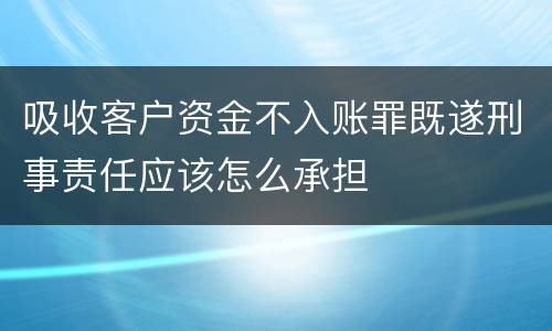 吸收客户资金不入账罪既遂刑事责任应该怎么承担