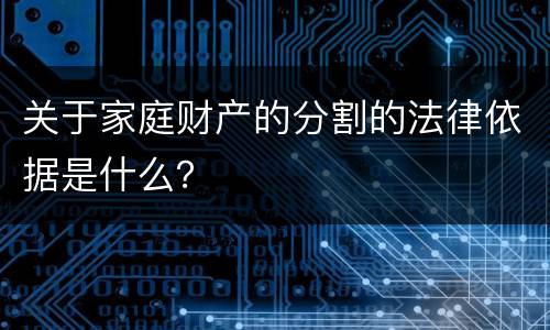 关于家庭财产的分割的法律依据是什么？