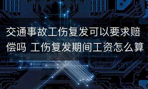 交通事故工伤复发可以要求赔偿吗 工伤复发期间工资怎么算