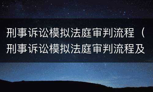 刑事诉讼模拟法庭审判流程（刑事诉讼模拟法庭审判流程及时间）
