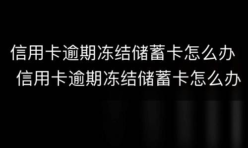 信用卡逾期冻结储蓄卡怎么办 信用卡逾期冻结储蓄卡怎么办理