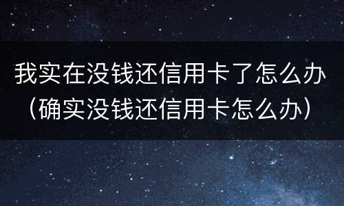 我实在没钱还信用卡了怎么办（确实没钱还信用卡怎么办）