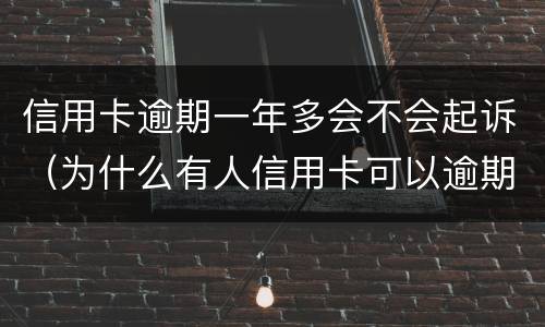 信用卡逾期一年多会不会起诉（为什么有人信用卡可以逾期几年不被起诉）