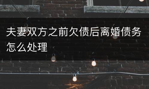 夫妻双方之前欠债后离婚债务怎么处理
