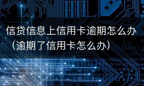 信贷信息上信用卡逾期怎么办（逾期了信用卡怎么办）