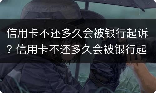信用卡不还多久会被银行起诉? 信用卡不还多久会被银行起诉呢