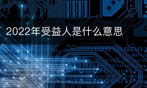 2022年受益人是什么意思