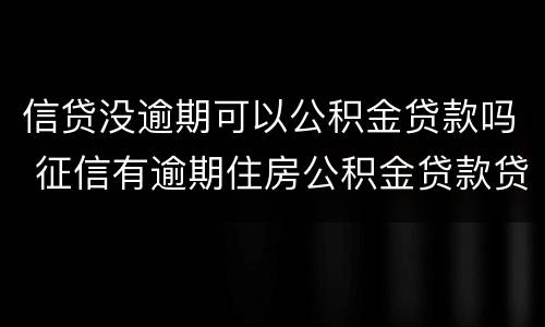 信贷没逾期可以公积金贷款吗 征信有逾期住房公积金贷款贷不了