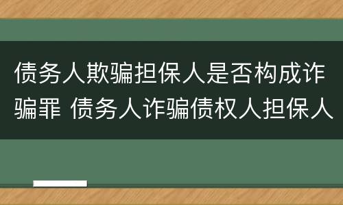 债务人欺骗担保人是否构成诈骗罪 债务人诈骗债权人担保人