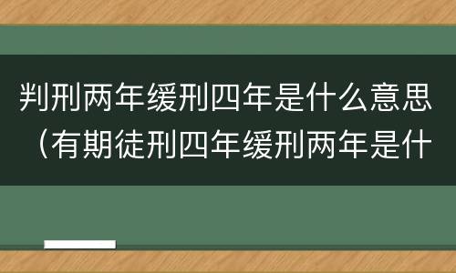 判刑两年缓刑四年是什么意思（有期徒刑四年缓刑两年是什么意思）