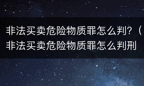 非法买卖危险物质罪怎么判?（非法买卖危险物质罪怎么判刑）