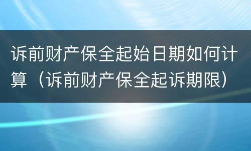 诉前财产保全起始日期如何计算（诉前财产保全起诉期限）