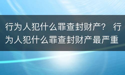 行为人犯什么罪查封财产？ 行为人犯什么罪查封财产最严重