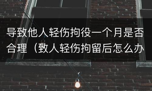 导致他人轻伤拘役一个月是否合理（致人轻伤拘留后怎么办）
